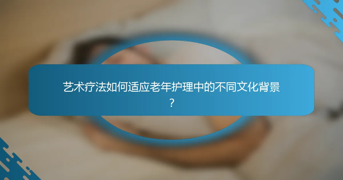 艺术疗法如何适应老年护理中的不同文化背景？