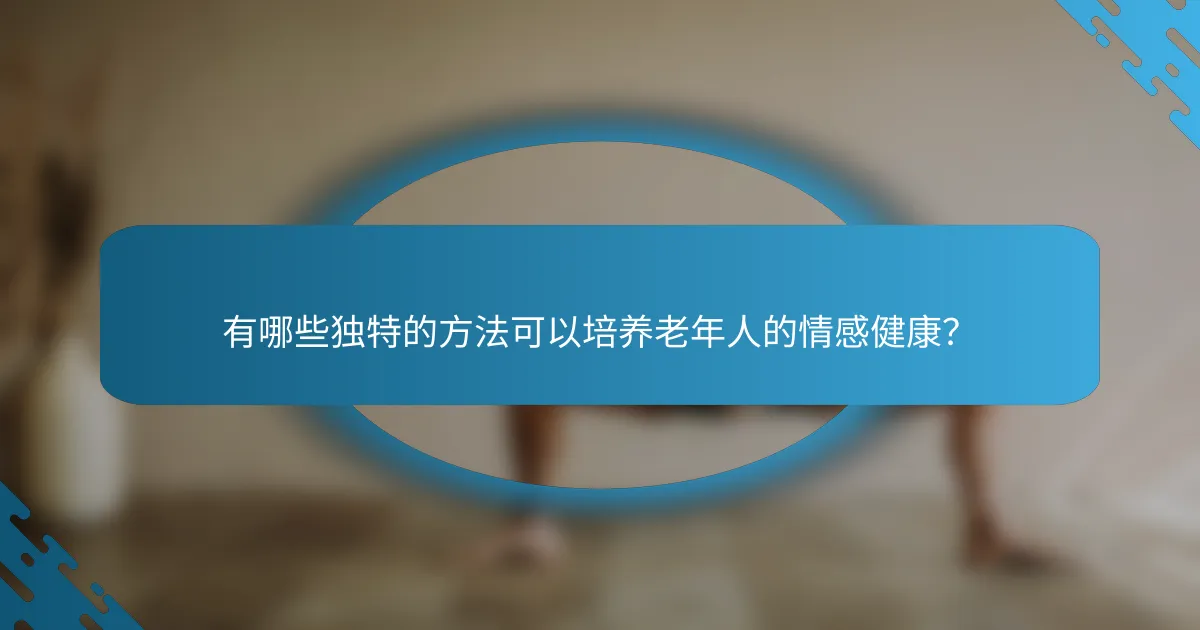有哪些独特的方法可以培养老年人的情感健康？