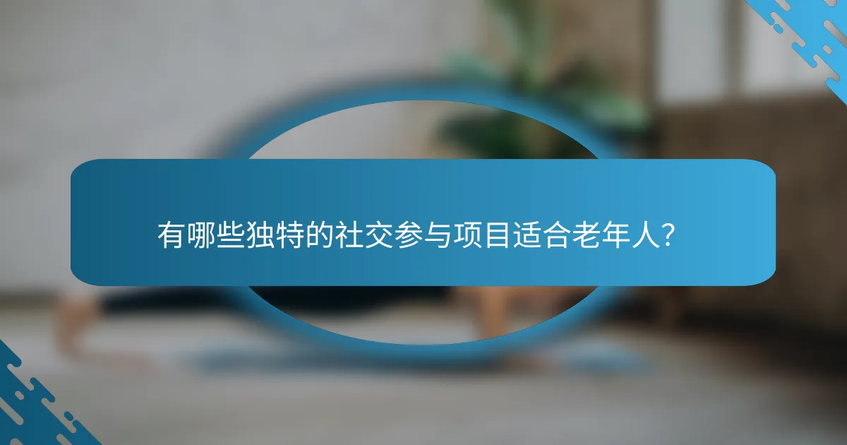 有哪些独特的社交参与项目适合老年人？