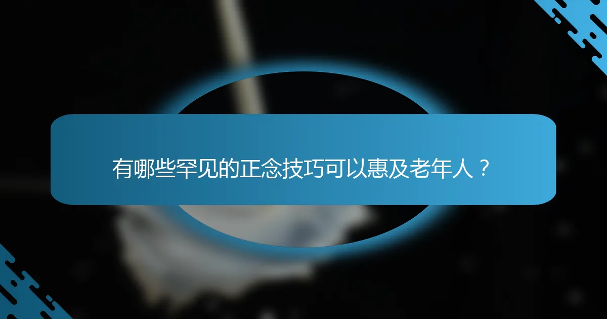 有哪些罕见的正念技巧可以惠及老年人？