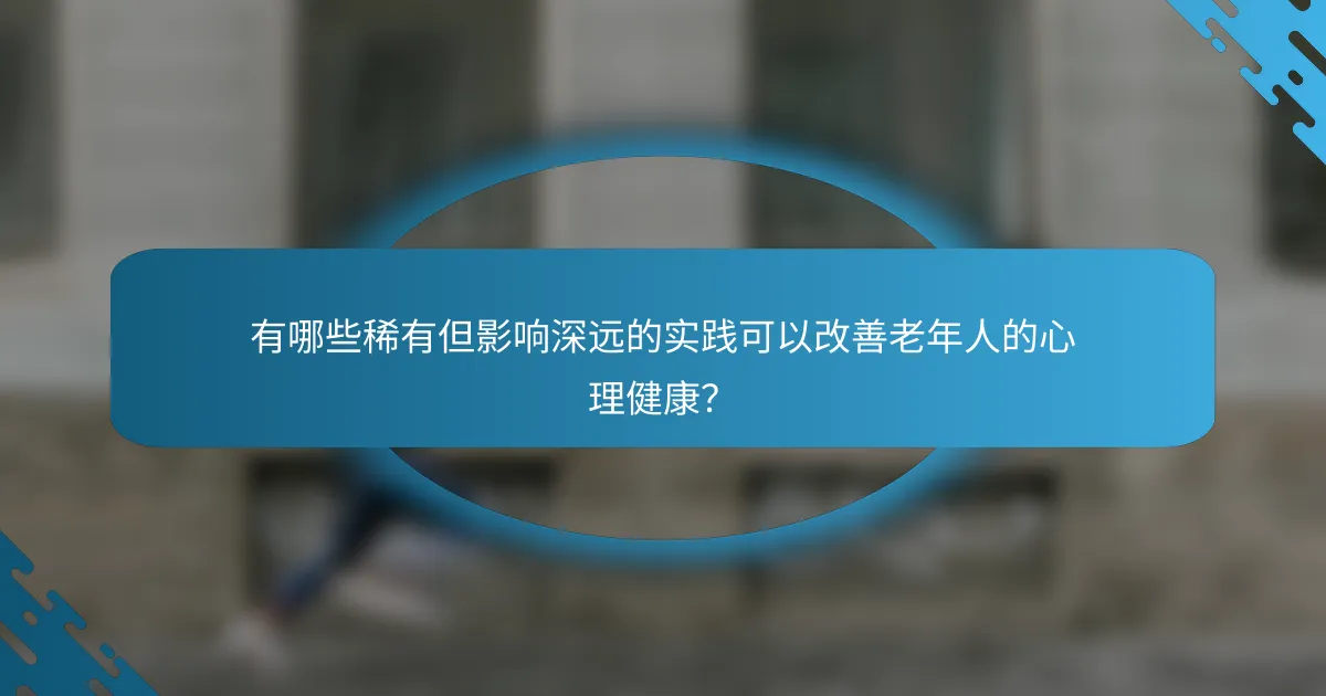 有哪些稀有但影响深远的实践可以改善老年人的心理健康？