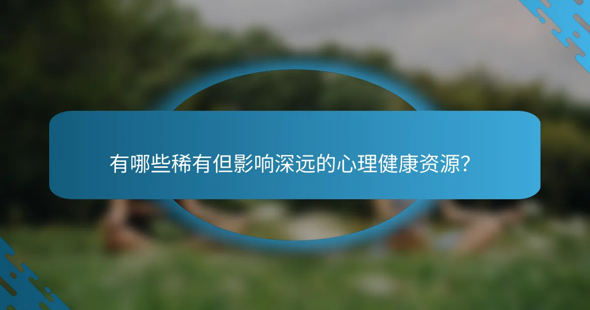 有哪些稀有但影响深远的心理健康资源？