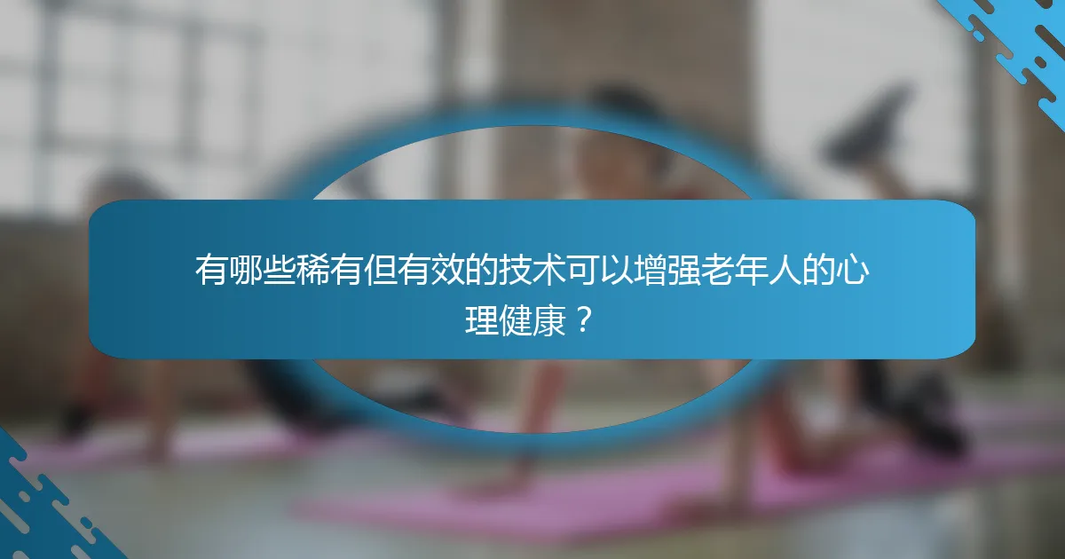有哪些稀有但有效的技术可以增强老年人的心理健康？
