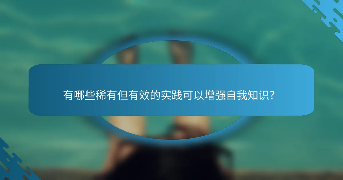 有哪些稀有但有效的实践可以增强自我知识？