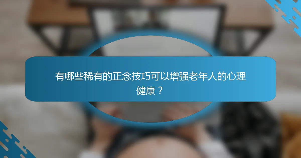有哪些稀有的正念技巧可以增强老年人的心理健康?