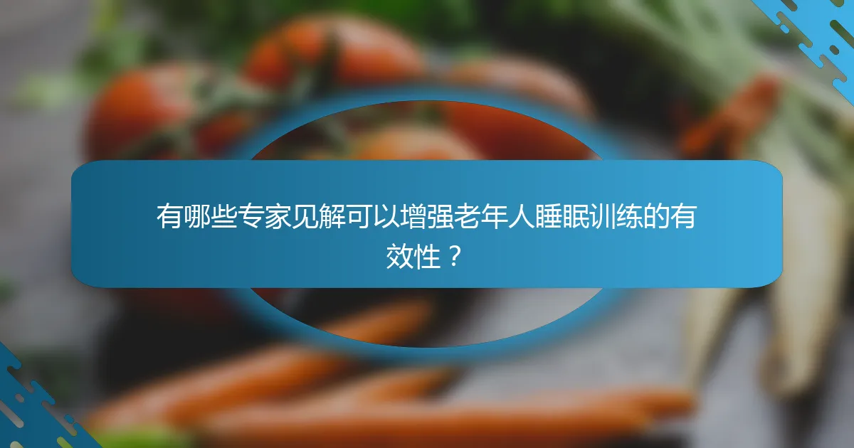 有哪些专家见解可以增强老年人睡眠训练的有效性？