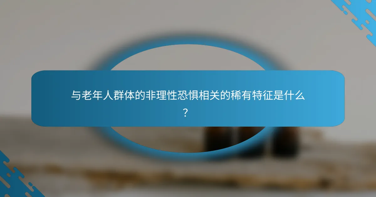 与老年人群体的非理性恐惧相关的稀有特征是什么？