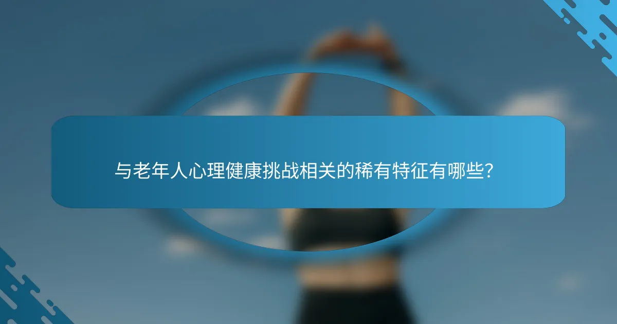 与老年人心理健康挑战相关的稀有特征有哪些？