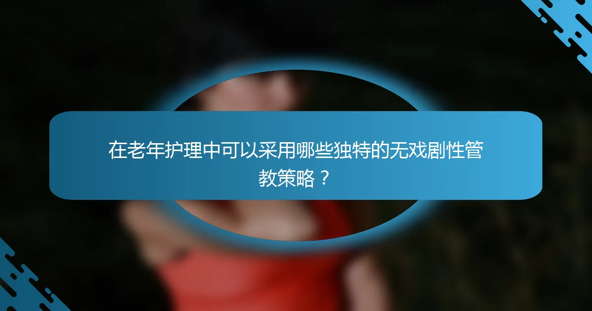在老年护理中可以采用哪些独特的无戏剧性管教策略？