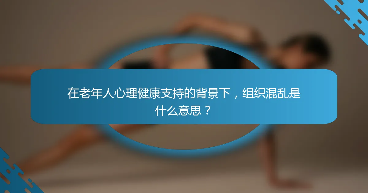 在老年人心理健康支持的背景下，组织混乱是什么意思？