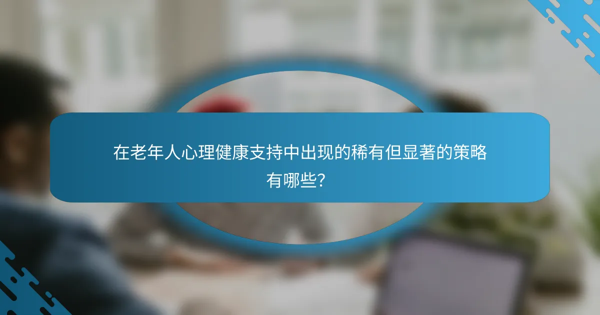 在老年人心理健康支持中出现的稀有但显著的策略有哪些？