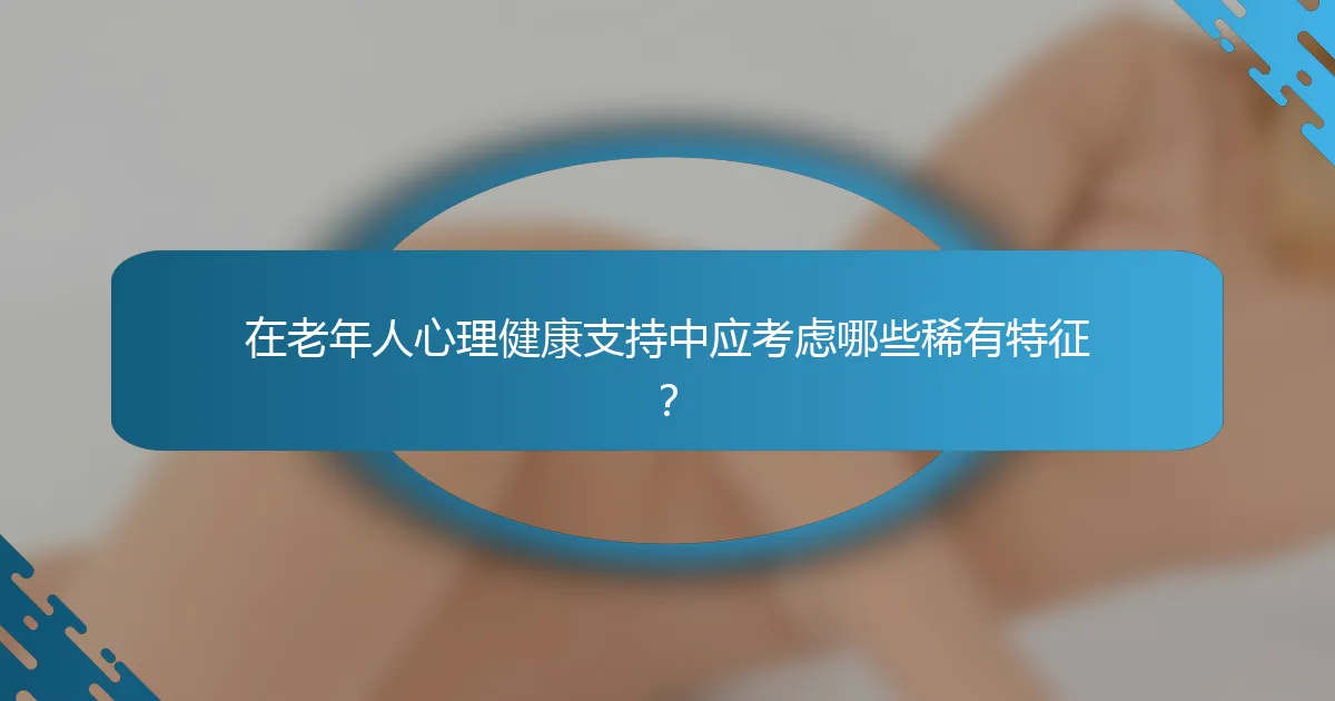在老年人心理健康支持中应考虑哪些稀有特征？