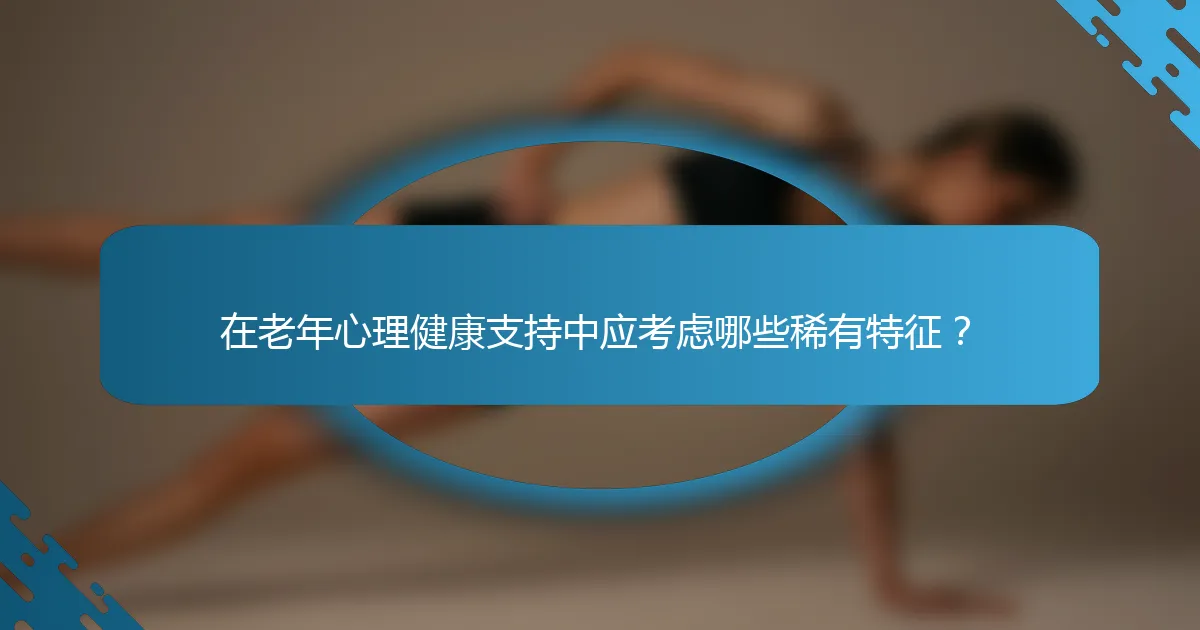 在老年心理健康支持中应考虑哪些稀有特征？