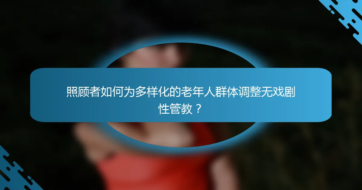 照顾者如何为多样化的老年人群体调整无戏剧性管教？