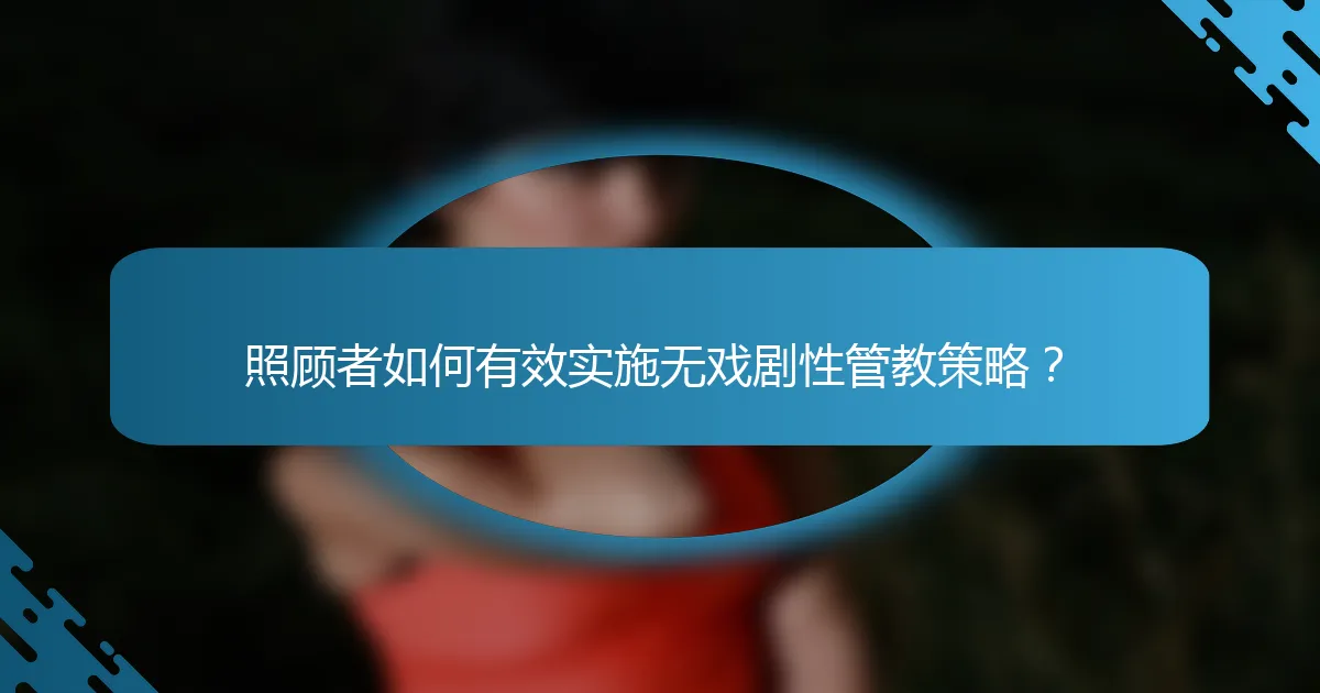 照顾者如何有效实施无戏剧性管教策略？
