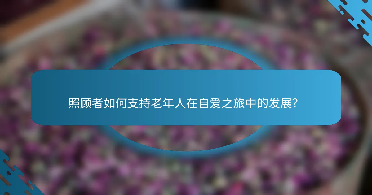照顾者如何支持老年人在自爱之旅中的发展？