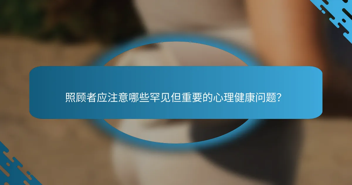 照顾者应注意哪些罕见但重要的心理健康问题？