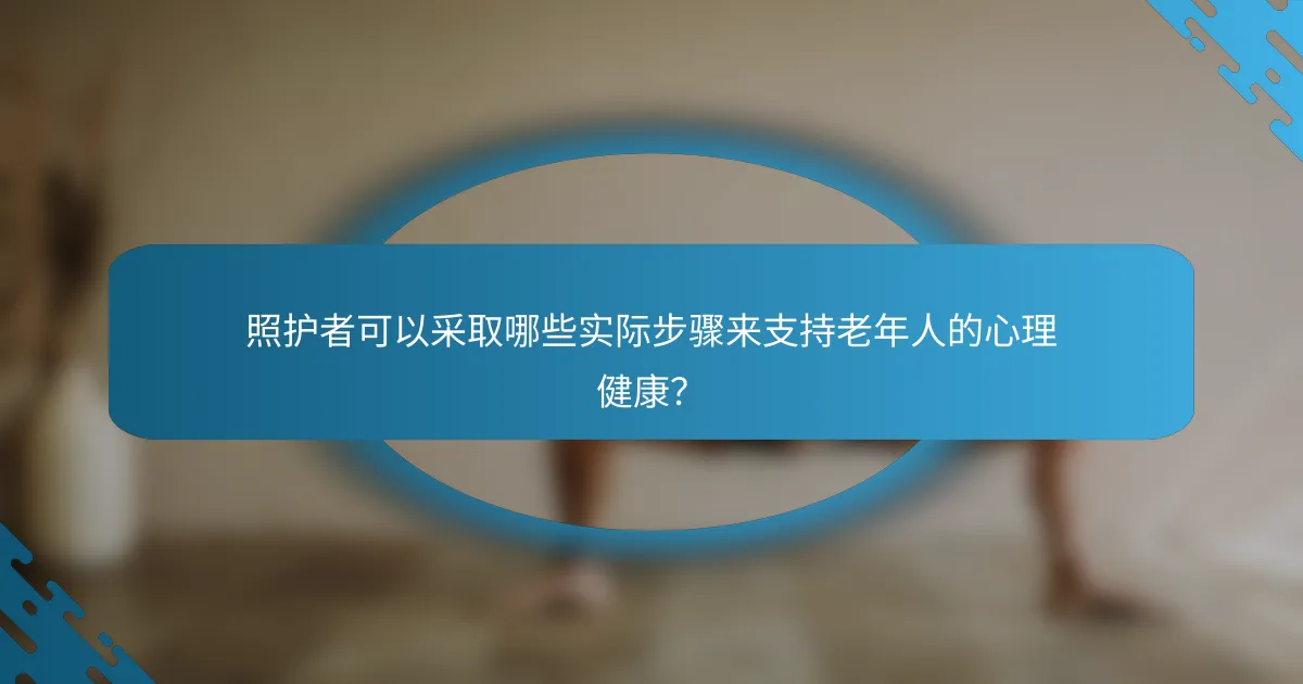 照护者可以采取哪些实际步骤来支持老年人的心理健康？