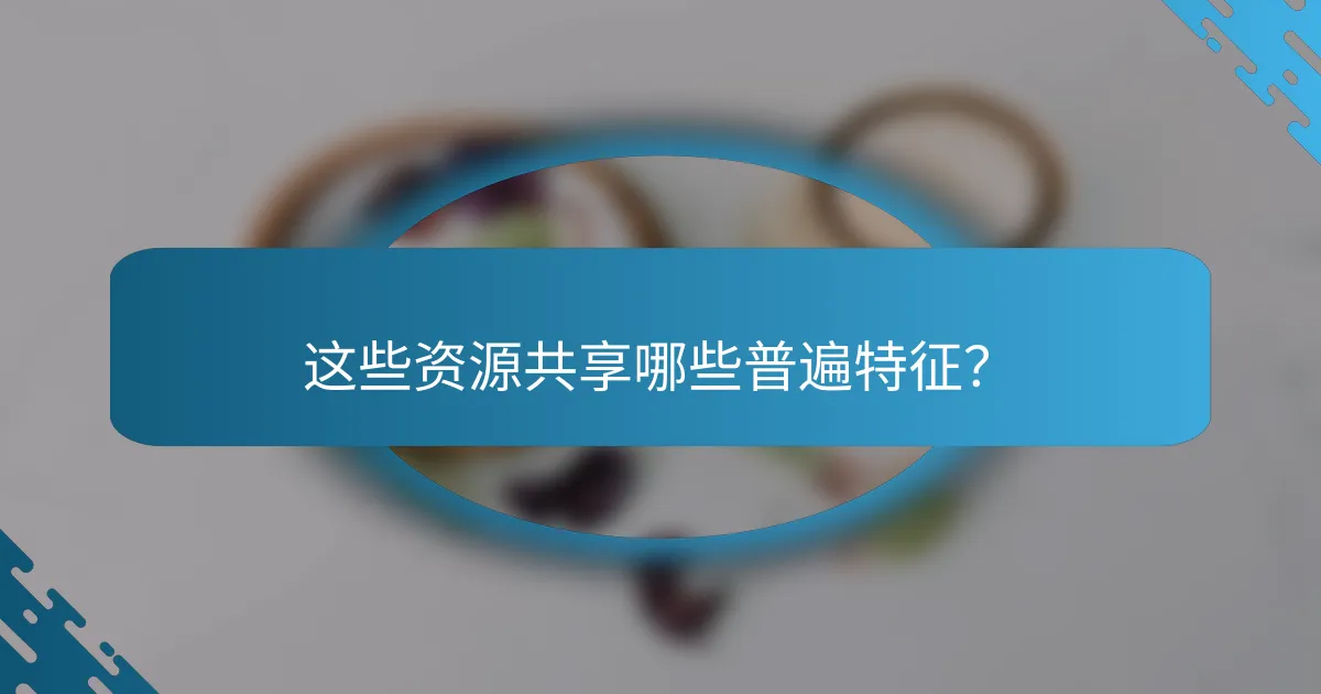 这些资源共享哪些普遍特征？