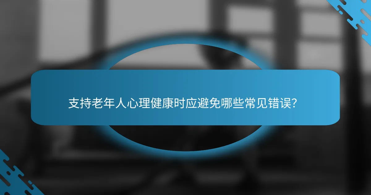 支持老年人心理健康时应避免哪些常见错误？