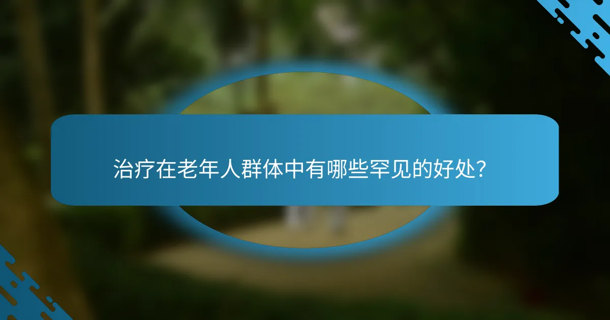 治疗在老年人群体中有哪些罕见的好处？