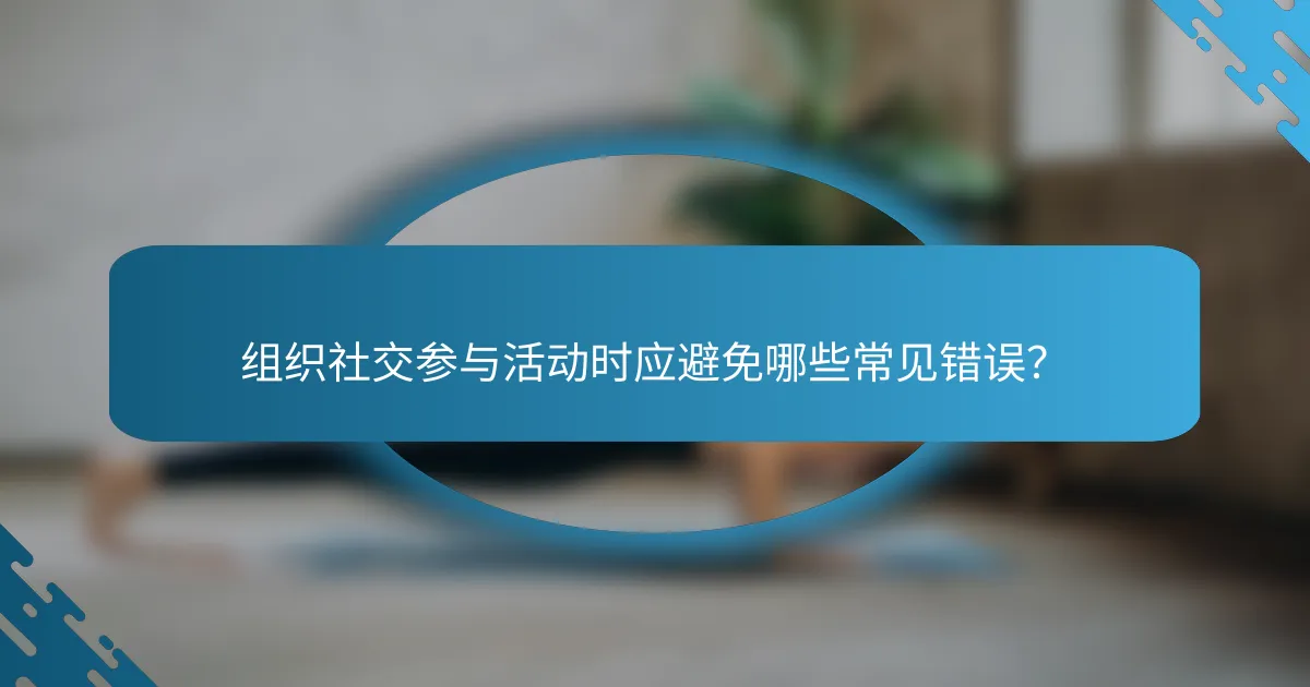 组织社交参与活动时应避免哪些常见错误？